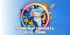 Bật Mí Cách Chơi Bắn Cá Royal Fishing Tại DP568 Thắng Lớn